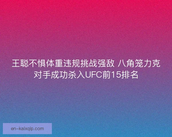 王聪不惧体重违规挑战强敌 八角笼力克对手成功杀入UFC前15排名 王聪不惧体重违规挑战强敌 八角笼力克对手成功杀入UFC前15排名