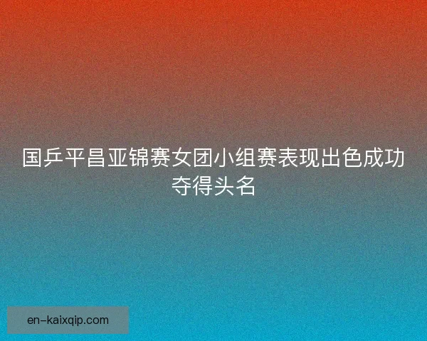 国乒平昌亚锦赛女团小组赛表现出色成功夺得头名 国乒平昌亚锦赛女团小组赛表现出色成功夺得头名