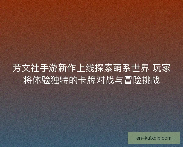 芳文社手游新作上线探索萌系世界 玩家将体验独特的卡牌对战与冒险挑战 芳文社手游新作上线探索萌系世界 玩家将体验独特的卡牌对战与冒险挑战