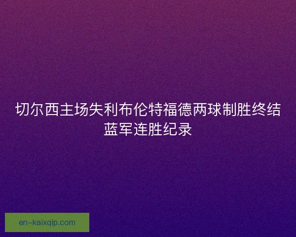 切尔西主场失利布伦特福德两球制胜终结蓝军连胜纪录