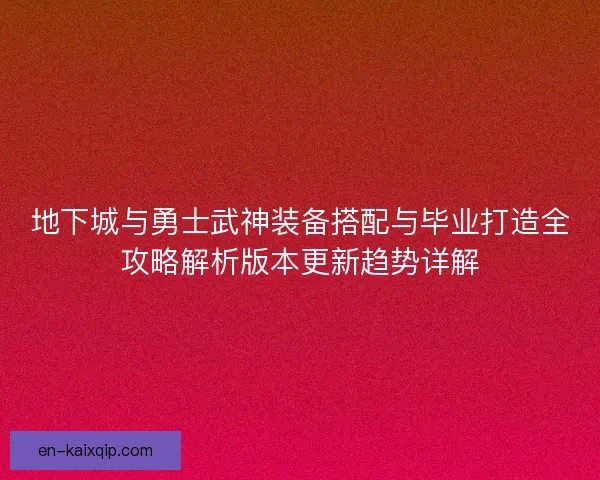 地下城与勇士武神装备搭配与毕业打造全攻略解析版本更新趋势详解