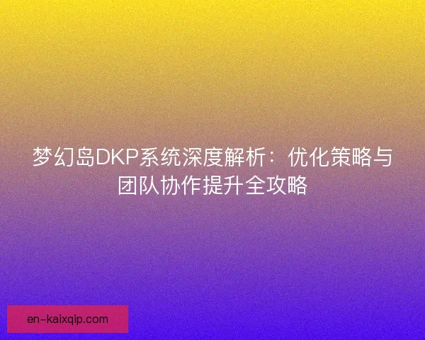梦幻岛DKP系统深度解析:优化策略与团队协作提升全攻略 梦幻岛DKP系统深度解析:优化策略与团队协作提升全攻略