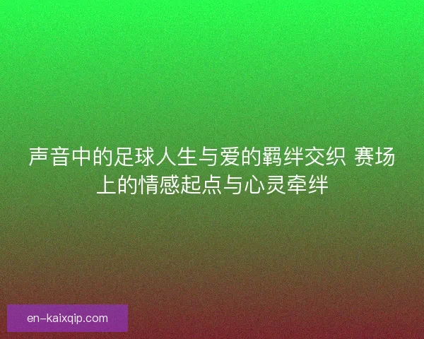 声音中的足球人生与爱的羁绊交织 赛场上的情感起点与心灵牵绊