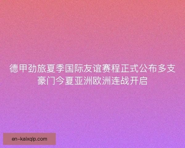 德甲劲旅夏季国际友谊赛程正式公布多支豪门今夏亚洲欧洲连战开启