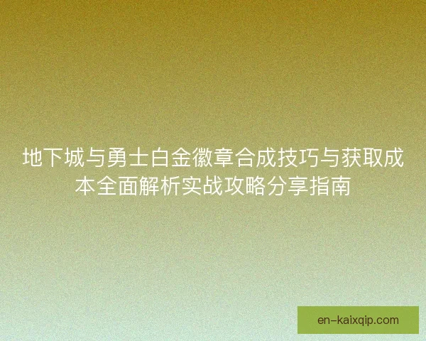地下城与勇士白金徽章合成技巧与获取成本全面解析实战攻略分享指南 地下城与勇士白金徽章合成技巧与获取成本全面解析实战攻略分享指南