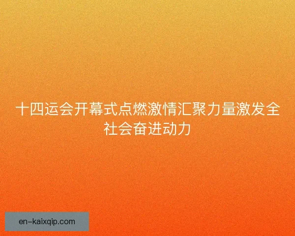十四运会开幕式点燃激情汇聚力量激发全社会奋进动力 十四运会开幕式点燃激情汇聚力量激发全社会奋进动力
