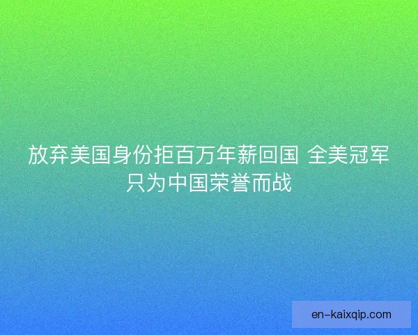 放弃美国身份拒百万年薪回国 全美冠军只为中国荣誉而战