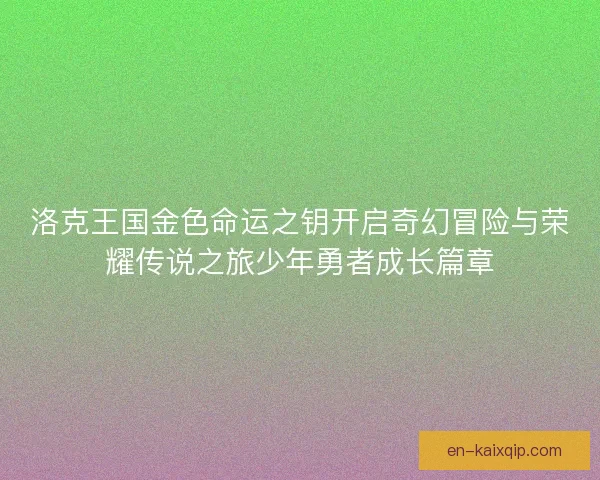 洛克王国金色命运之钥开启奇幻冒险与荣耀传说之旅少年勇者成长篇章